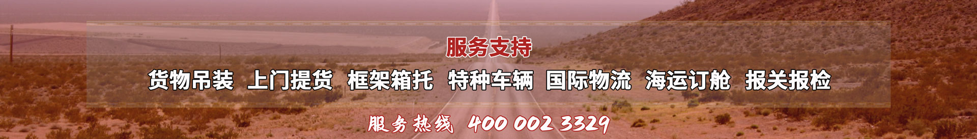 服務(wù)提供：貨物吊裝、上門(mén)提貨、框架箱托、特種車(chē)輛、國(guó)際物流、海運(yùn)訂艙、報(bào)關(guān)報(bào)檢，服務(wù)熱線(xiàn)：4000023329